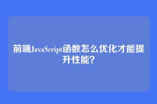 前端JavaScript函数怎么优化才能提升性能？