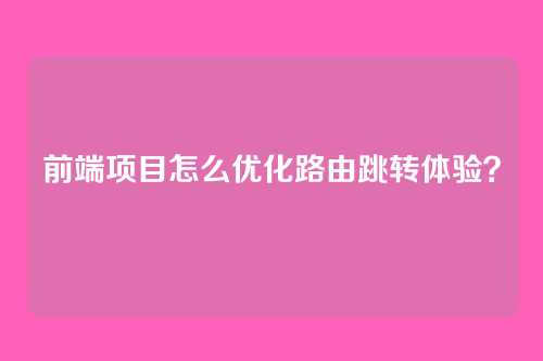 前端项目怎么优化路由跳转体验？