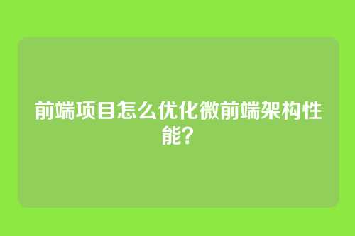 前端项目怎么优化微前端架构性能？