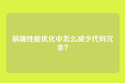 前端性能优化中怎么减少代码冗余？
