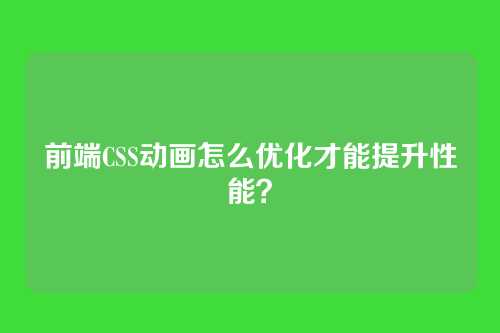 前端CSS动画怎么优化才能提升性能？