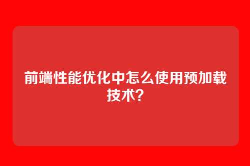 前端性能优化中怎么使用预加载技术？