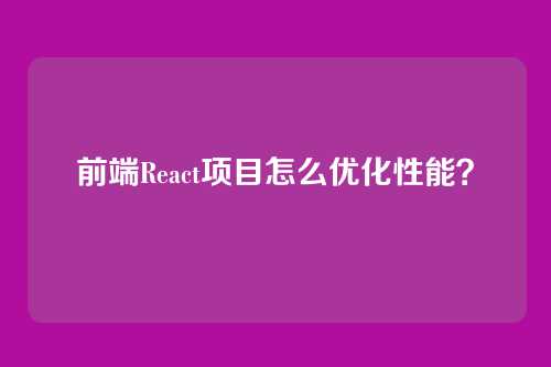 前端React项目怎么优化性能？
