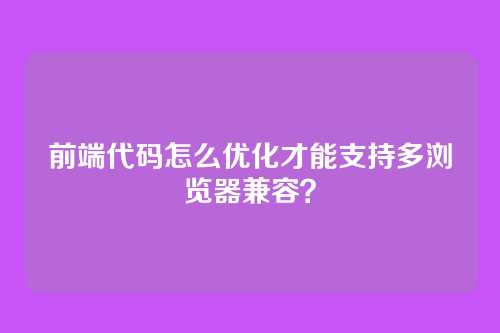 前端代码怎么优化才能支持多浏览器兼容？