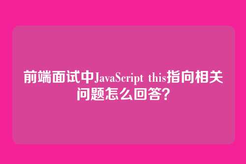 前端面试中JavaScript this指向相关问题怎么回答？