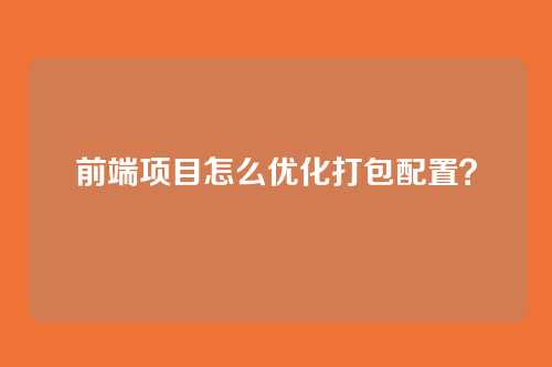 前端项目怎么优化打包配置？