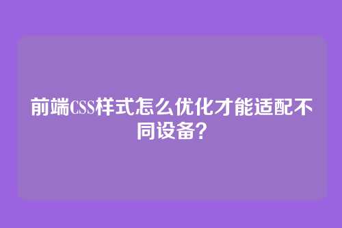 前端CSS样式怎么优化才能适配不同设备？