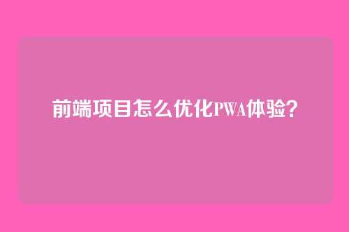 前端项目怎么优化PWA体验？